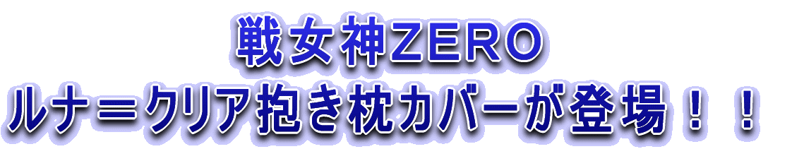 戦女神 ZERO ルナ＝クリア抱き枕カバーが登場！！